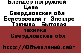 Блендер погружной › Цена ­ 700 - Свердловская обл., Березовский г. Электро-Техника » Бытовая техника   . Свердловская обл.